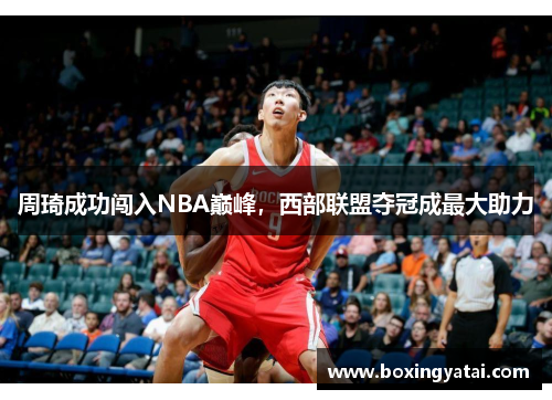 周琦成功闯入NBA巅峰，西部联盟夺冠成最大助力